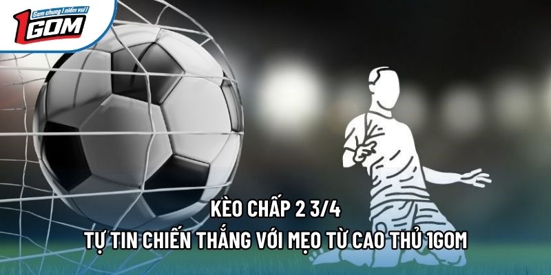 Kèo Chấp 2 3/4 - Tự Tin Chiến Thắng Với Mẹo Từ Cao Thủ 1gom