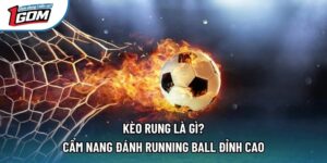 Kèo Rung Là Gì? Cẩm Nang Đánh Running Ball Đỉnh Cao