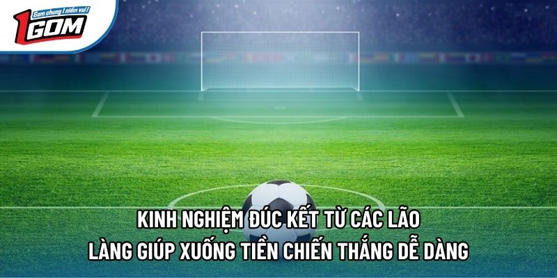 Kinh nghiệm đúc kết từ các lão làng giúp xuống tiền chiến thắng dễ dàng