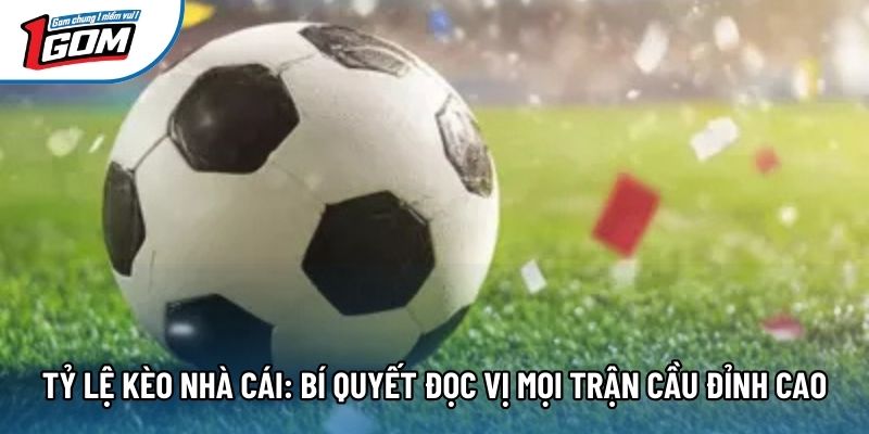 Tỷ Lệ Kèo Nhà Cái: Bí Quyết Đọc Vị Mọi Trận Cầu Đỉnh Cao